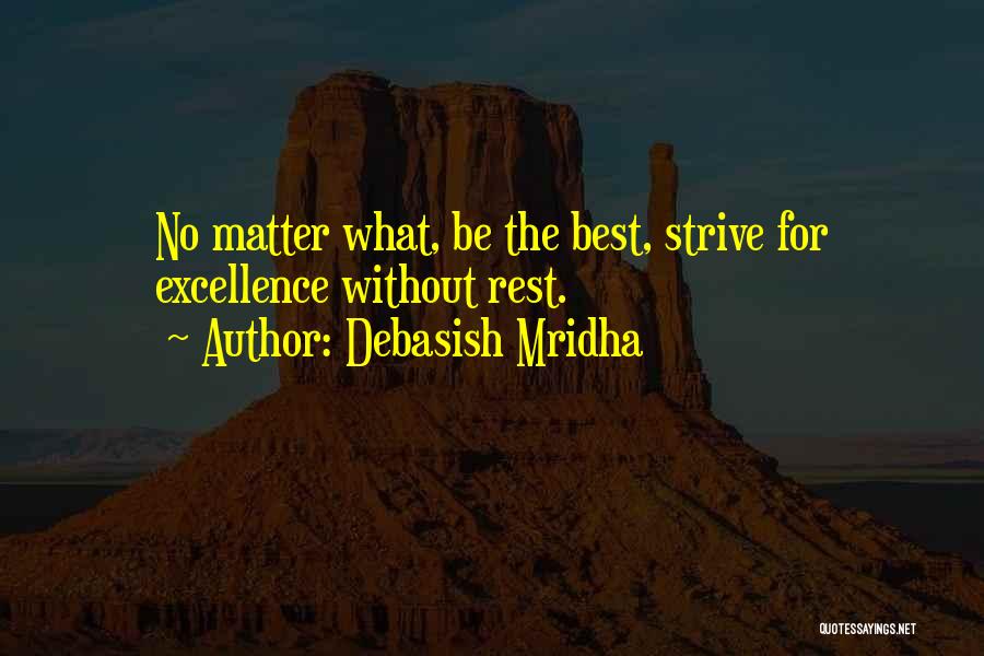 Debasish Mridha Quotes: No Matter What, Be The Best, Strive For Excellence Without Rest.