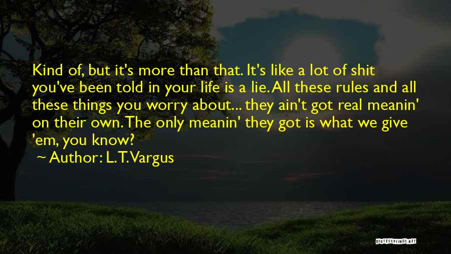 L.T. Vargus Quotes: Kind Of, But It's More Than That. It's Like A Lot Of Shit You've Been Told In Your Life Is