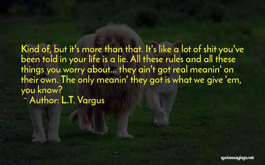 L.T. Vargus Quotes: Kind Of, But It's More Than That. It's Like A Lot Of Shit You've Been Told In Your Life Is