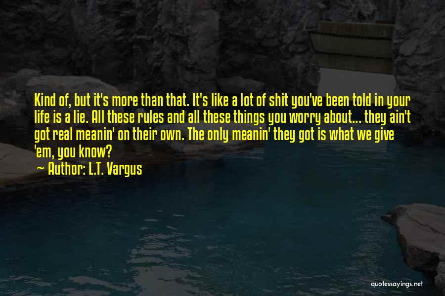 L.T. Vargus Quotes: Kind Of, But It's More Than That. It's Like A Lot Of Shit You've Been Told In Your Life Is