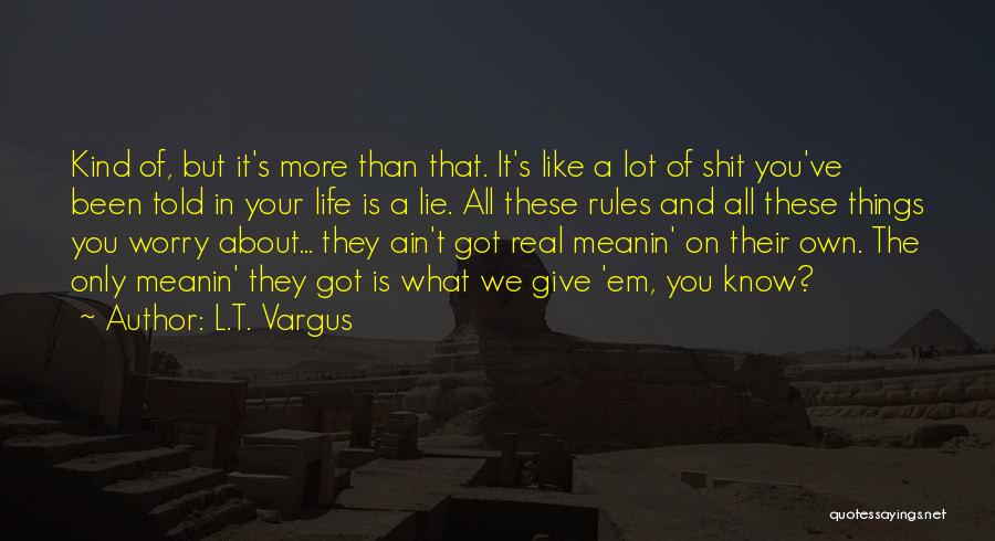 L.T. Vargus Quotes: Kind Of, But It's More Than That. It's Like A Lot Of Shit You've Been Told In Your Life Is