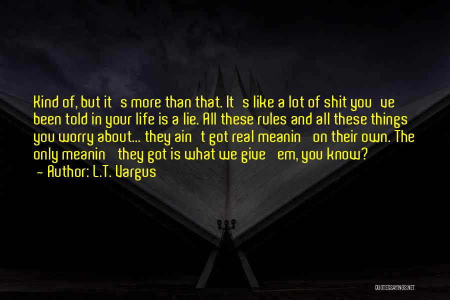 L.T. Vargus Quotes: Kind Of, But It's More Than That. It's Like A Lot Of Shit You've Been Told In Your Life Is