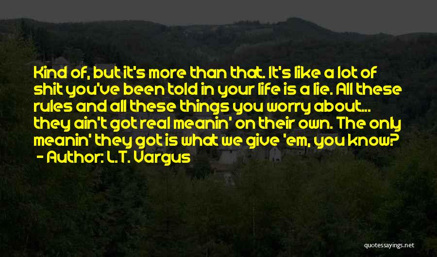 L.T. Vargus Quotes: Kind Of, But It's More Than That. It's Like A Lot Of Shit You've Been Told In Your Life Is