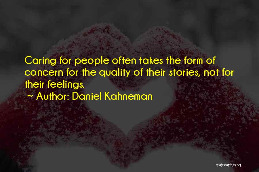 Daniel Kahneman Quotes: Caring For People Often Takes The Form Of Concern For The Quality Of Their Stories, Not For Their Feelings.