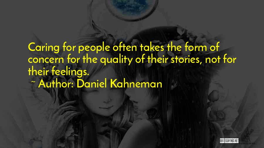 Daniel Kahneman Quotes: Caring For People Often Takes The Form Of Concern For The Quality Of Their Stories, Not For Their Feelings.