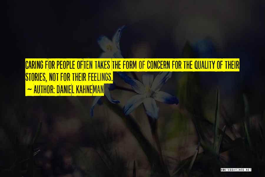 Daniel Kahneman Quotes: Caring For People Often Takes The Form Of Concern For The Quality Of Their Stories, Not For Their Feelings.