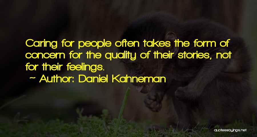 Daniel Kahneman Quotes: Caring For People Often Takes The Form Of Concern For The Quality Of Their Stories, Not For Their Feelings.