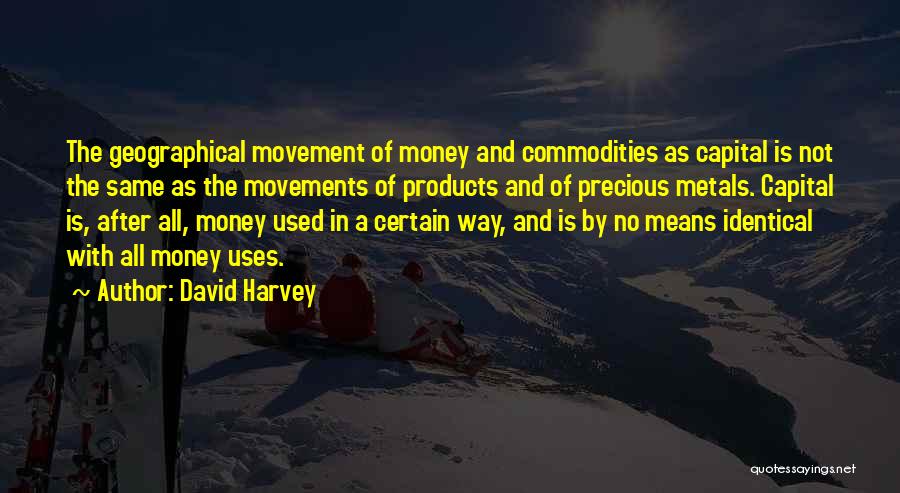David Harvey Quotes: The Geographical Movement Of Money And Commodities As Capital Is Not The Same As The Movements Of Products And Of