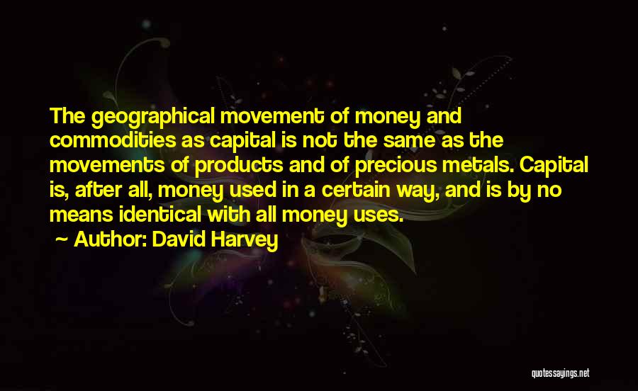 David Harvey Quotes: The Geographical Movement Of Money And Commodities As Capital Is Not The Same As The Movements Of Products And Of