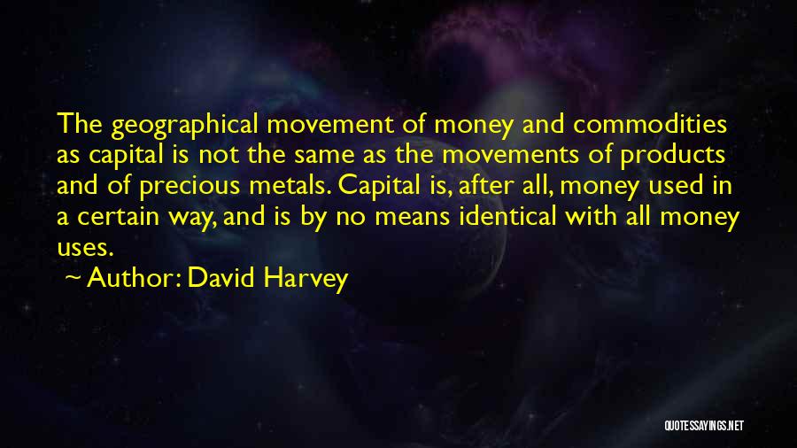 David Harvey Quotes: The Geographical Movement Of Money And Commodities As Capital Is Not The Same As The Movements Of Products And Of