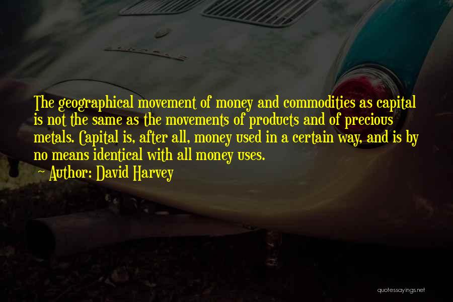 David Harvey Quotes: The Geographical Movement Of Money And Commodities As Capital Is Not The Same As The Movements Of Products And Of
