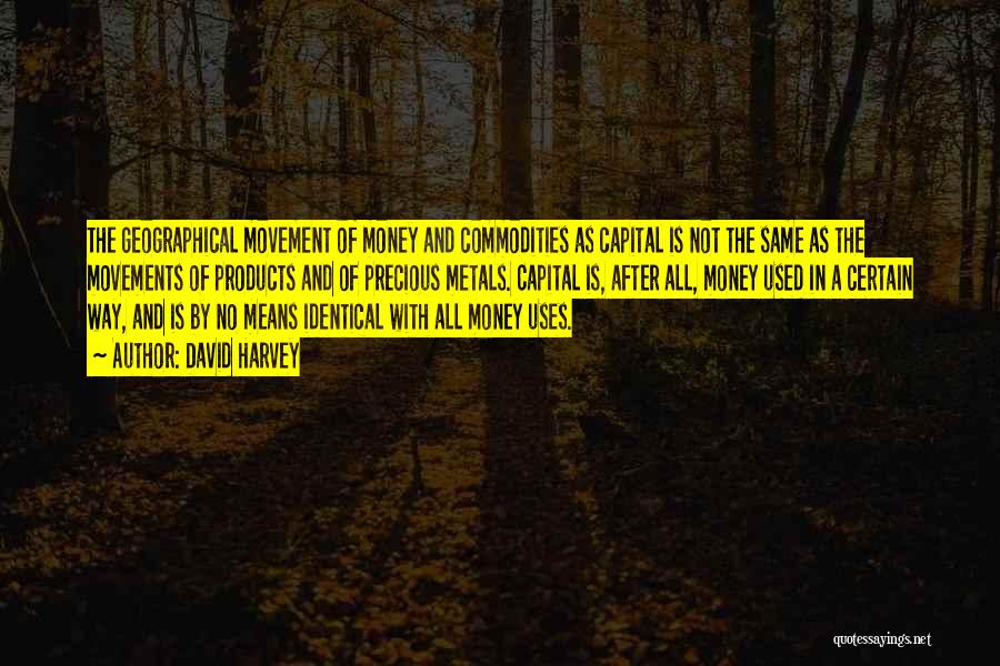 David Harvey Quotes: The Geographical Movement Of Money And Commodities As Capital Is Not The Same As The Movements Of Products And Of