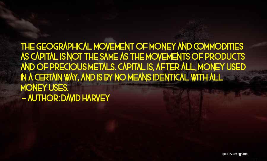 David Harvey Quotes: The Geographical Movement Of Money And Commodities As Capital Is Not The Same As The Movements Of Products And Of
