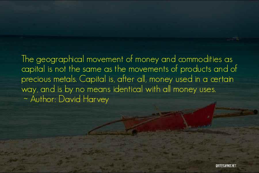 David Harvey Quotes: The Geographical Movement Of Money And Commodities As Capital Is Not The Same As The Movements Of Products And Of
