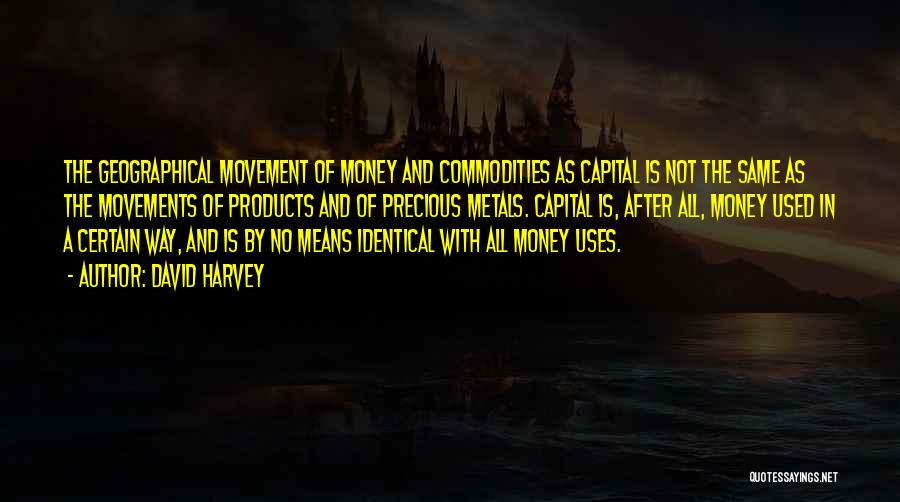 David Harvey Quotes: The Geographical Movement Of Money And Commodities As Capital Is Not The Same As The Movements Of Products And Of