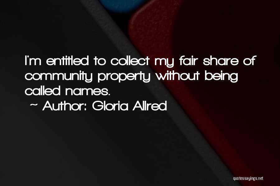 Gloria Allred Quotes: I'm Entitled To Collect My Fair Share Of Community Property Without Being Called Names.