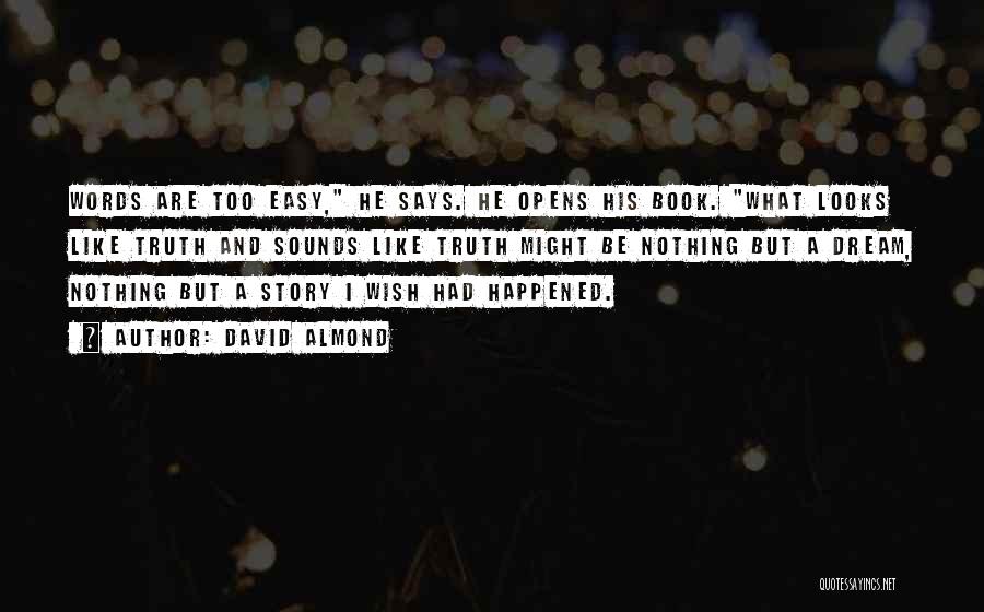 David Almond Quotes: Words Are Too Easy, He Says. He Opens His Book. What Looks Like Truth And Sounds Like Truth Might Be