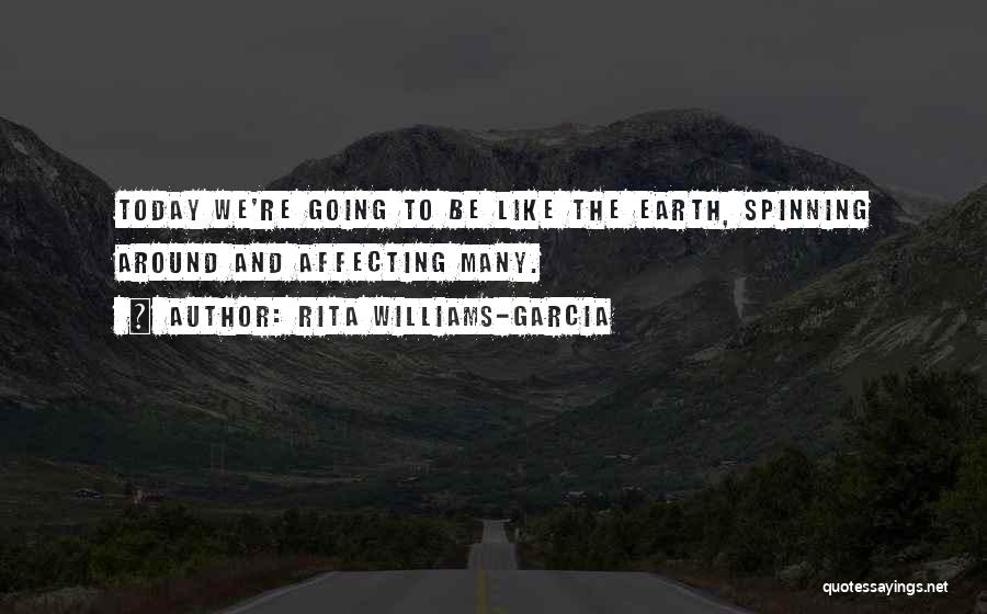 Rita Williams-Garcia Quotes: Today We're Going To Be Like The Earth, Spinning Around And Affecting Many.