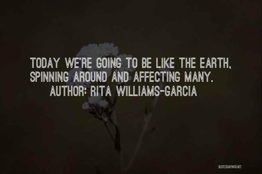 Rita Williams-Garcia Quotes: Today We're Going To Be Like The Earth, Spinning Around And Affecting Many.