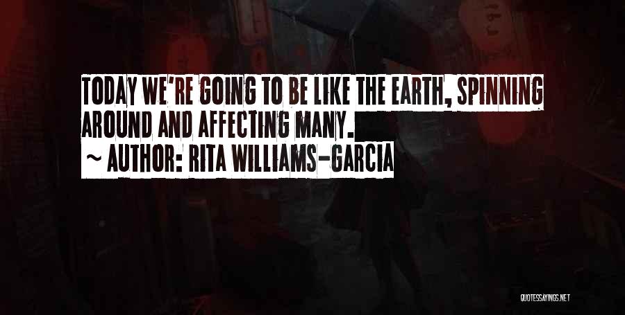 Rita Williams-Garcia Quotes: Today We're Going To Be Like The Earth, Spinning Around And Affecting Many.