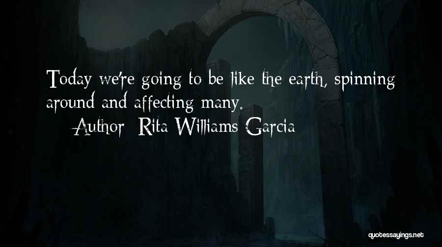 Rita Williams-Garcia Quotes: Today We're Going To Be Like The Earth, Spinning Around And Affecting Many.