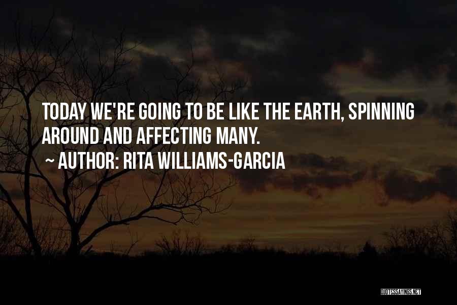 Rita Williams-Garcia Quotes: Today We're Going To Be Like The Earth, Spinning Around And Affecting Many.