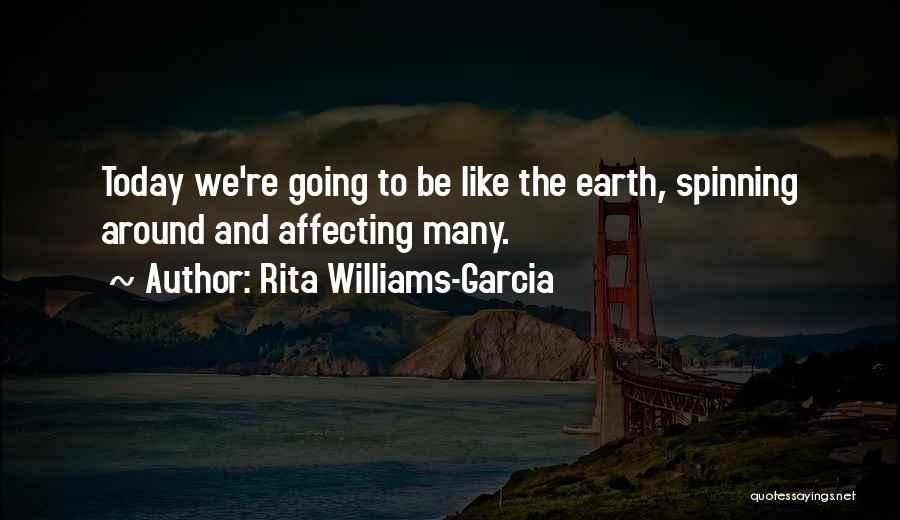 Rita Williams-Garcia Quotes: Today We're Going To Be Like The Earth, Spinning Around And Affecting Many.