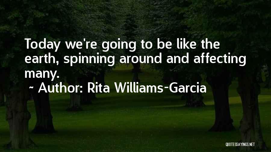 Rita Williams-Garcia Quotes: Today We're Going To Be Like The Earth, Spinning Around And Affecting Many.