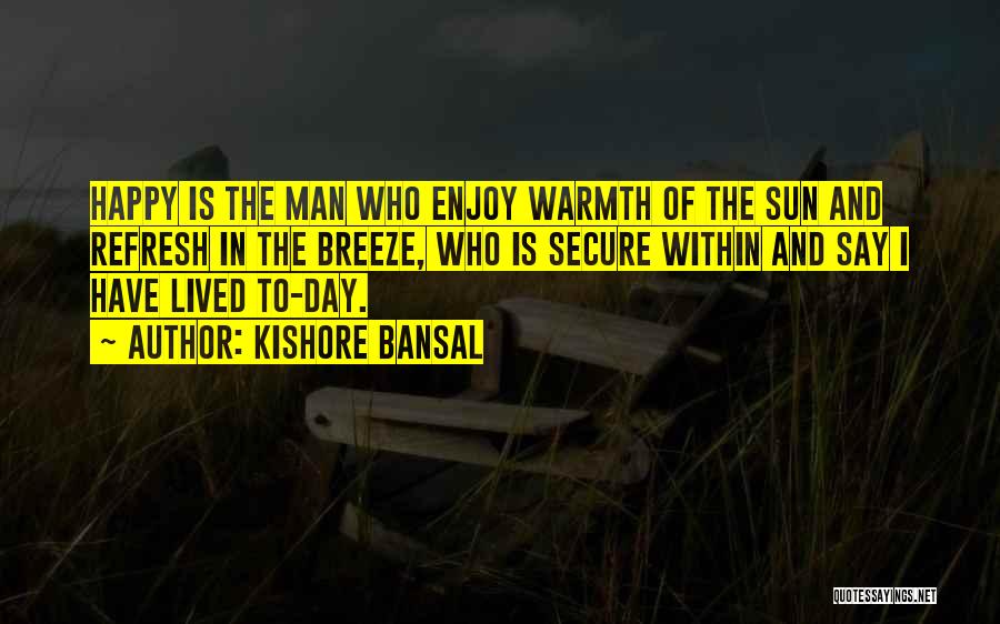 Kishore Bansal Quotes: Happy Is The Man Who Enjoy Warmth Of The Sun And Refresh In The Breeze, Who Is Secure Within And