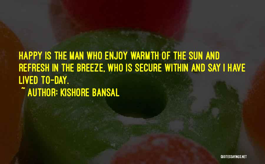 Kishore Bansal Quotes: Happy Is The Man Who Enjoy Warmth Of The Sun And Refresh In The Breeze, Who Is Secure Within And