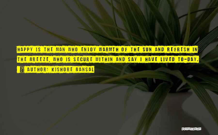 Kishore Bansal Quotes: Happy Is The Man Who Enjoy Warmth Of The Sun And Refresh In The Breeze, Who Is Secure Within And