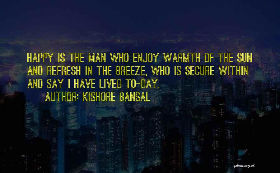 Kishore Bansal Quotes: Happy Is The Man Who Enjoy Warmth Of The Sun And Refresh In The Breeze, Who Is Secure Within And