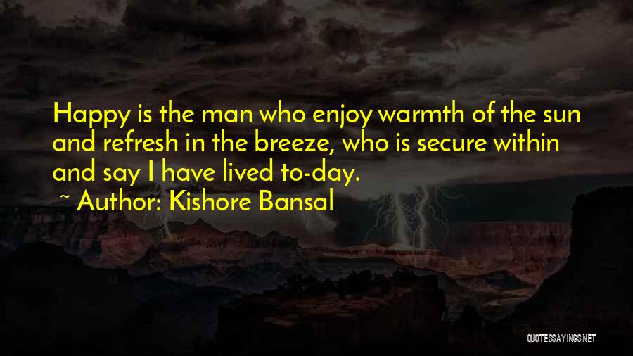 Kishore Bansal Quotes: Happy Is The Man Who Enjoy Warmth Of The Sun And Refresh In The Breeze, Who Is Secure Within And