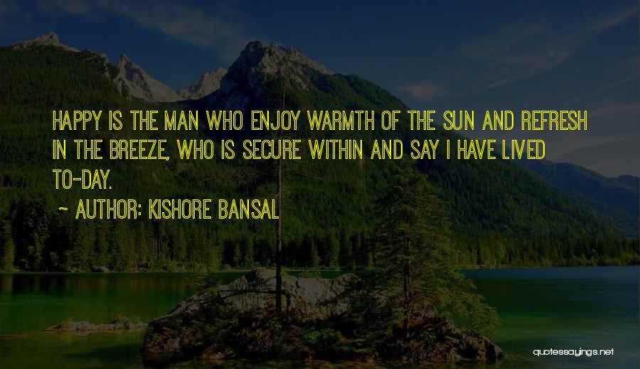 Kishore Bansal Quotes: Happy Is The Man Who Enjoy Warmth Of The Sun And Refresh In The Breeze, Who Is Secure Within And