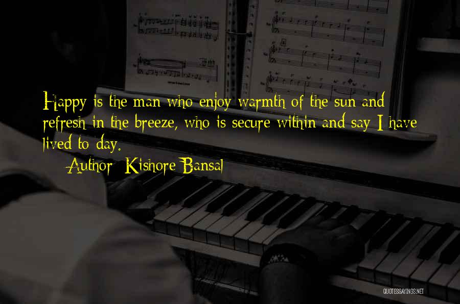 Kishore Bansal Quotes: Happy Is The Man Who Enjoy Warmth Of The Sun And Refresh In The Breeze, Who Is Secure Within And