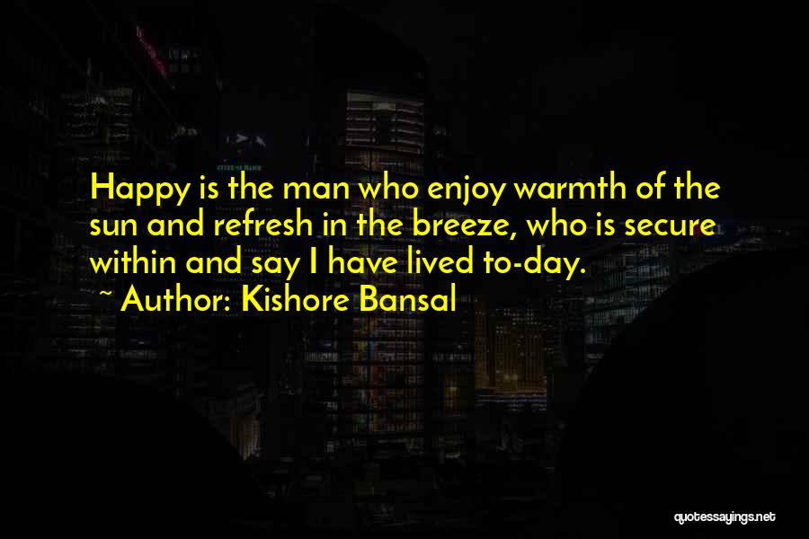 Kishore Bansal Quotes: Happy Is The Man Who Enjoy Warmth Of The Sun And Refresh In The Breeze, Who Is Secure Within And