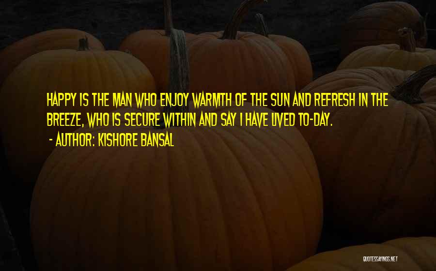 Kishore Bansal Quotes: Happy Is The Man Who Enjoy Warmth Of The Sun And Refresh In The Breeze, Who Is Secure Within And