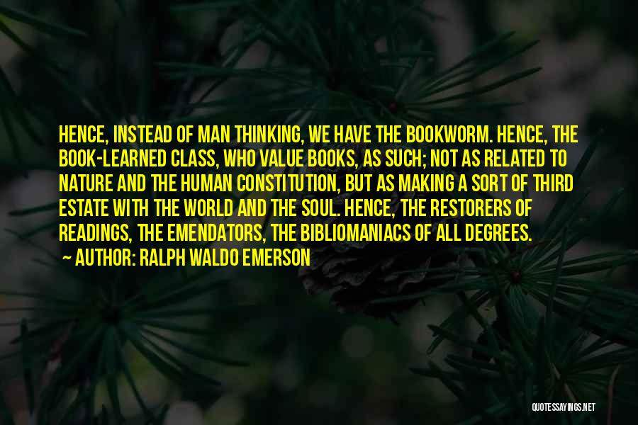 Ralph Waldo Emerson Quotes: Hence, Instead Of Man Thinking, We Have The Bookworm. Hence, The Book-learned Class, Who Value Books, As Such; Not As