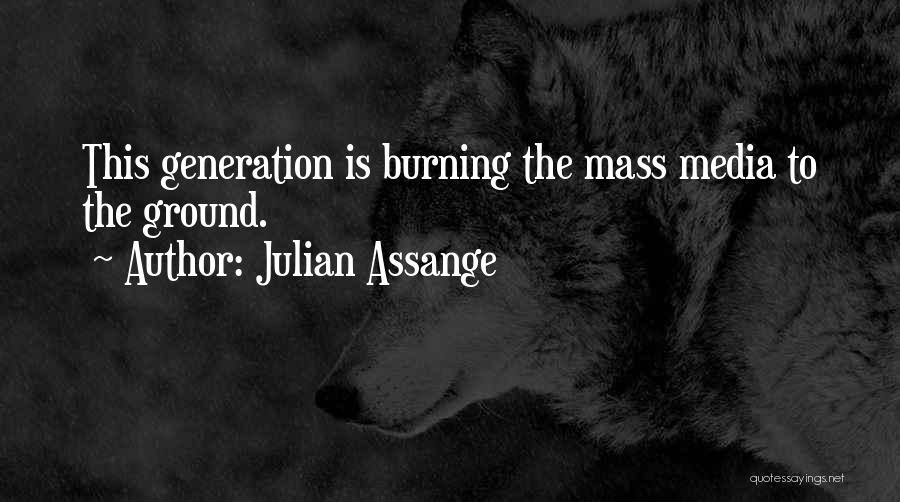 Julian Assange Quotes: This Generation Is Burning The Mass Media To The Ground.