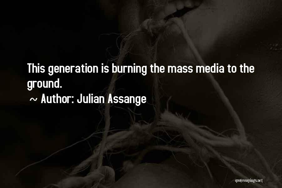 Julian Assange Quotes: This Generation Is Burning The Mass Media To The Ground.