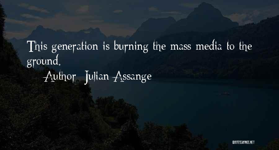 Julian Assange Quotes: This Generation Is Burning The Mass Media To The Ground.