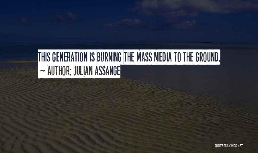 Julian Assange Quotes: This Generation Is Burning The Mass Media To The Ground.