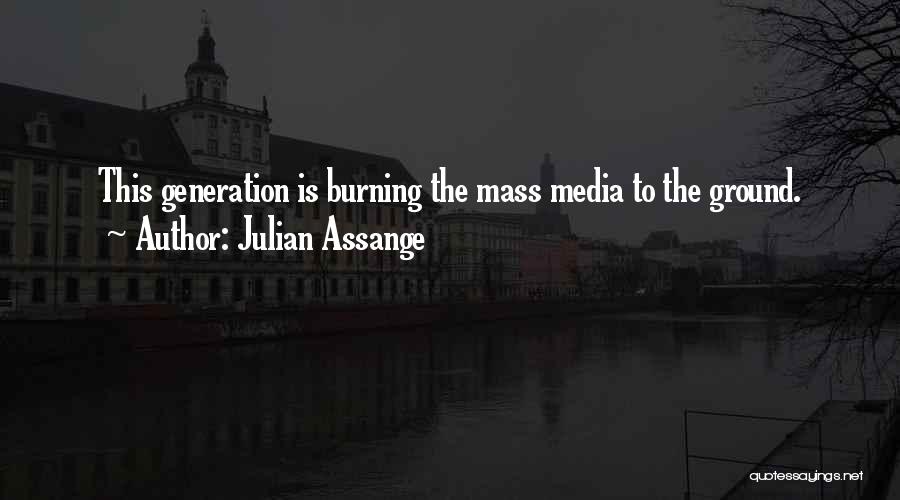 Julian Assange Quotes: This Generation Is Burning The Mass Media To The Ground.