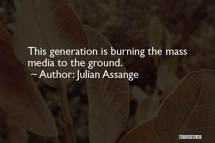 Julian Assange Quotes: This Generation Is Burning The Mass Media To The Ground.