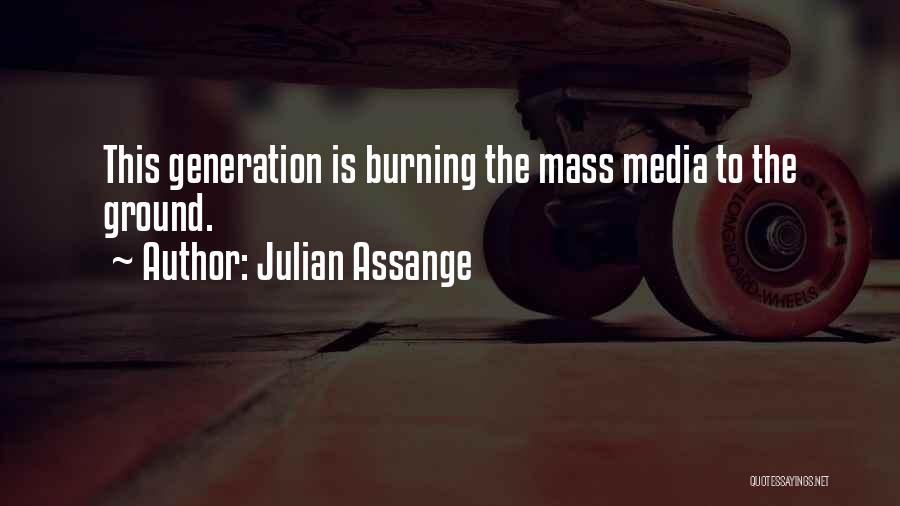 Julian Assange Quotes: This Generation Is Burning The Mass Media To The Ground.