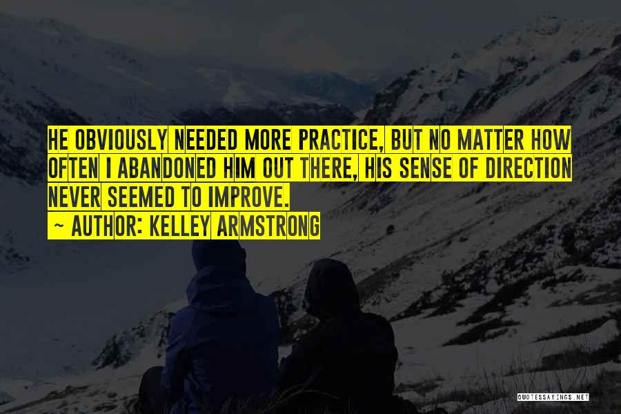 Kelley Armstrong Quotes: He Obviously Needed More Practice, But No Matter How Often I Abandoned Him Out There, His Sense Of Direction Never