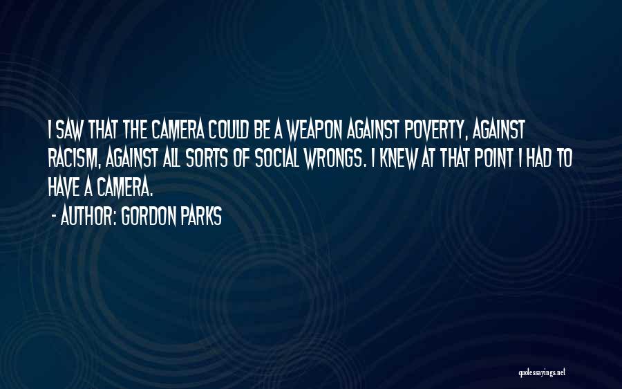 Gordon Parks Quotes: I Saw That The Camera Could Be A Weapon Against Poverty, Against Racism, Against All Sorts Of Social Wrongs. I