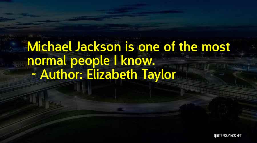 Elizabeth Taylor Quotes: Michael Jackson Is One Of The Most Normal People I Know.