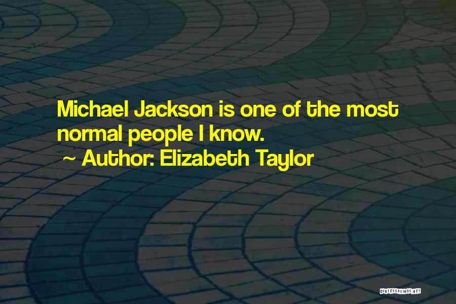 Elizabeth Taylor Quotes: Michael Jackson Is One Of The Most Normal People I Know.