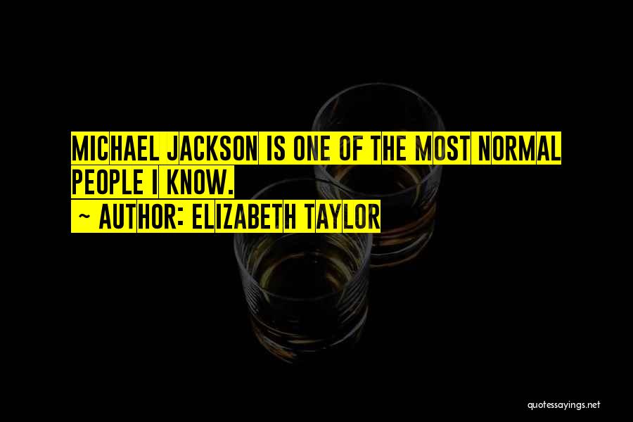 Elizabeth Taylor Quotes: Michael Jackson Is One Of The Most Normal People I Know.